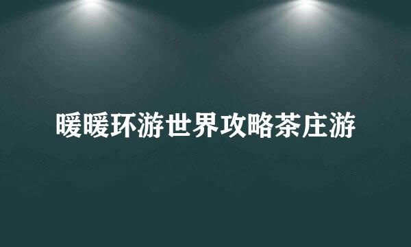 暖暖环游世界攻略茶庄游