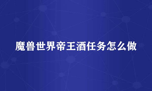 魔兽世界帝王酒任务怎么做