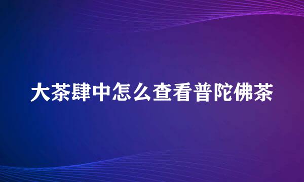 大茶肆中怎么查看普陀佛茶