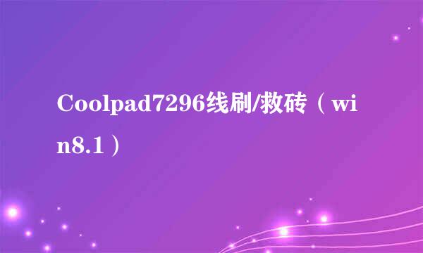 Coolpad7296线刷/救砖（win8.1）