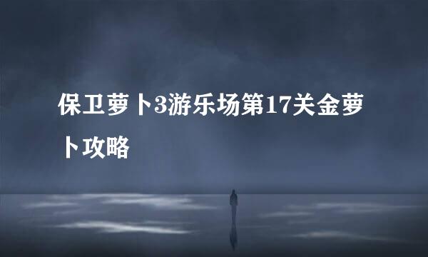 保卫萝卜3游乐场第17关金萝卜攻略
