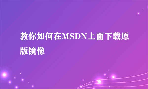 教你如何在MSDN上面下载原版镜像