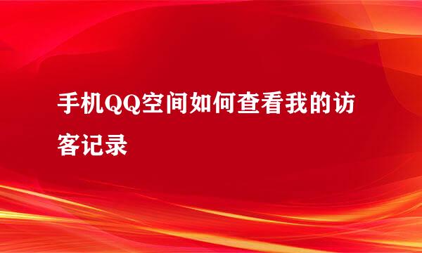 手机QQ空间如何查看我的访客记录