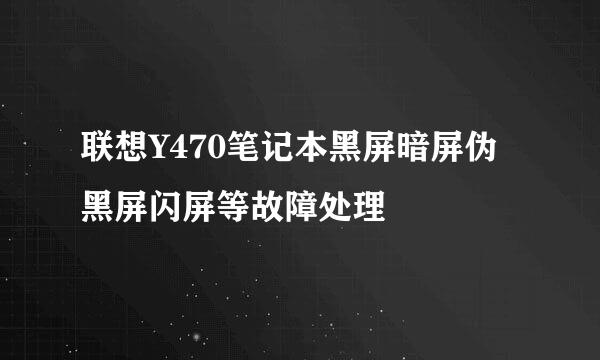 联想Y470笔记本黑屏暗屏伪黑屏闪屏等故障处理