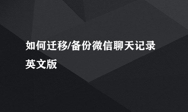 如何迁移/备份微信聊天记录 英文版