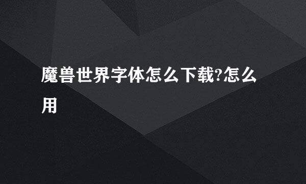 魔兽世界字体怎么下载?怎么用