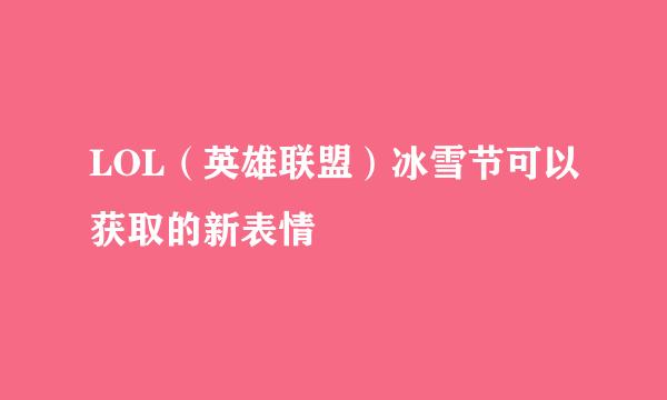 LOL（英雄联盟）冰雪节可以获取的新表情
