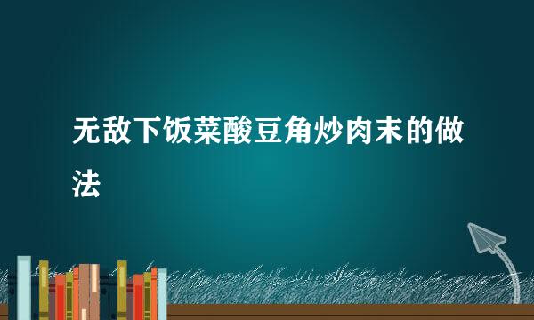 无敌下饭菜酸豆角炒肉末的做法