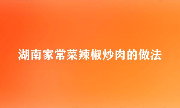 湖南家常菜辣椒炒肉的做法