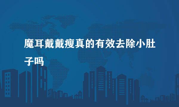 魔耳戴戴瘦真的有效去除小肚子吗