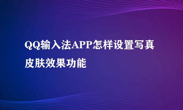 QQ输入法APP怎样设置写真皮肤效果功能