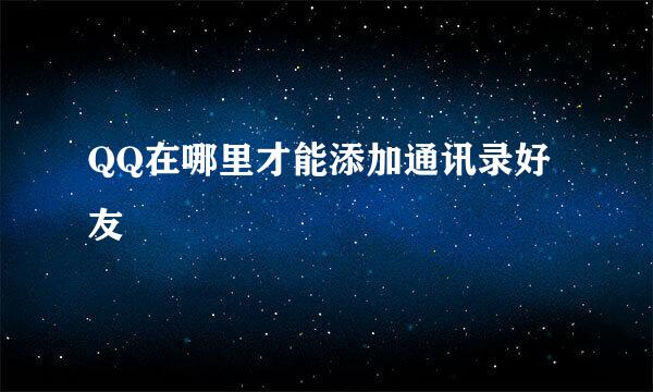 QQ在哪里才能添加通讯录好友