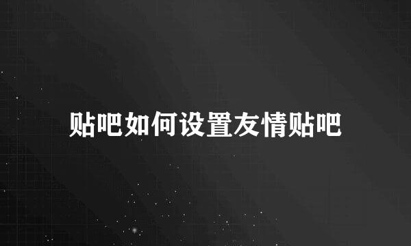 贴吧如何设置友情贴吧