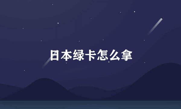 日本绿卡怎么拿