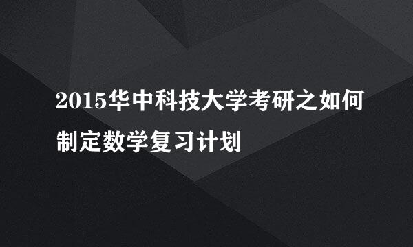 2015华中科技大学考研之如何制定数学复习计划