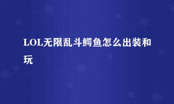 LOL无限乱斗鳄鱼怎么出装和玩