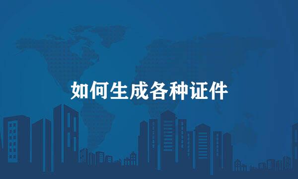 如何生成各种证件