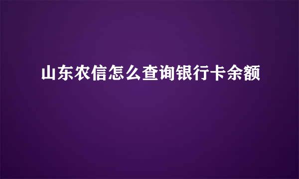 山东农信怎么查询银行卡余额