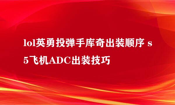 lol英勇投弹手库奇出装顺序 s5飞机ADC出装技巧