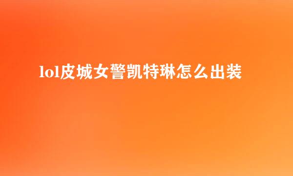 lol皮城女警凯特琳怎么出装