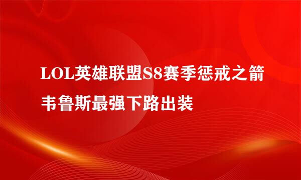 LOL英雄联盟S8赛季惩戒之箭韦鲁斯最强下路出装