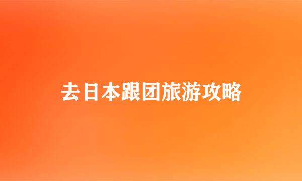 去日本跟团旅游攻略