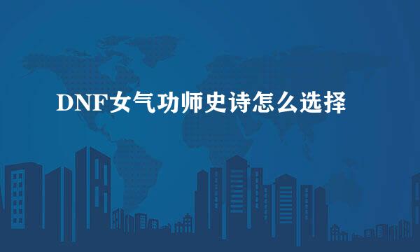 DNF女气功师史诗怎么选择