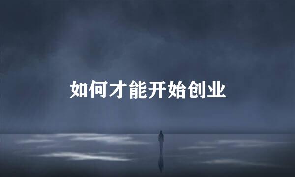 如何才能开始创业