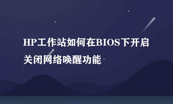 HP工作站如何在BIOS下开启关闭网络唤醒功能