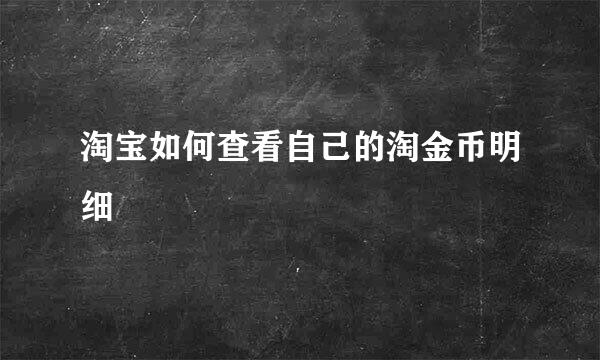 淘宝如何查看自己的淘金币明细