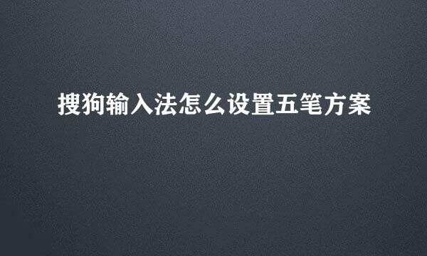 搜狗输入法怎么设置五笔方案