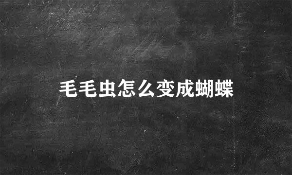毛毛虫怎么变成蝴蝶
