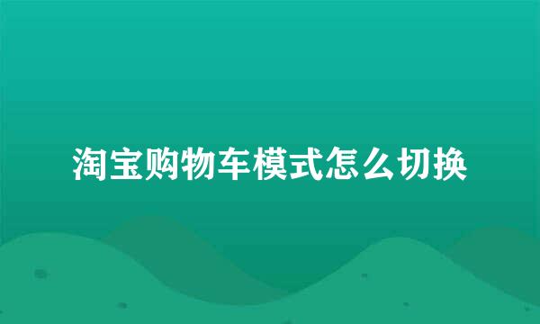 淘宝购物车模式怎么切换
