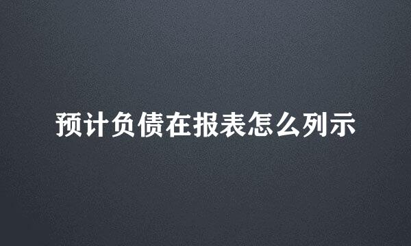 预计负债在报表怎么列示