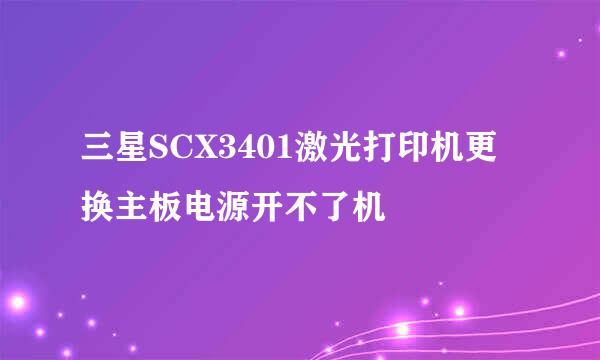 三星SCX3401激光打印机更换主板电源开不了机