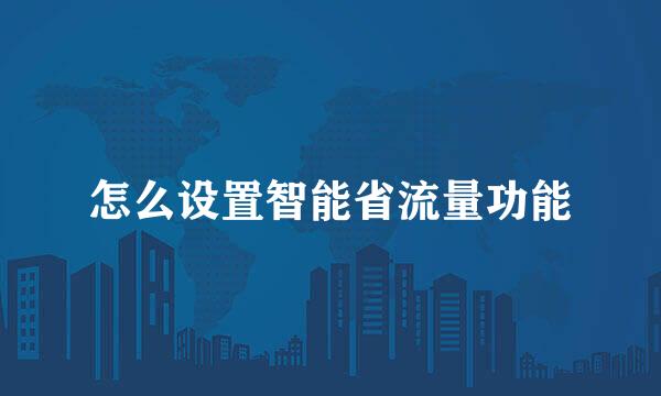 怎么设置智能省流量功能