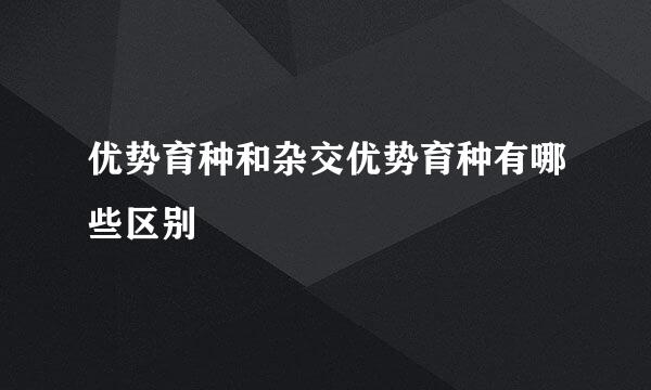 优势育种和杂交优势育种有哪些区别