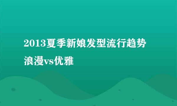 2013夏季新娘发型流行趋势 浪漫vs优雅
