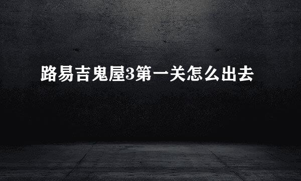 路易吉鬼屋3第一关怎么出去
