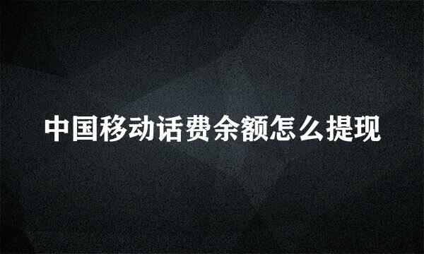 中国移动话费余额怎么提现
