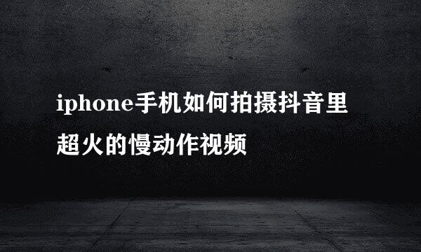 iphone手机如何拍摄抖音里超火的慢动作视频