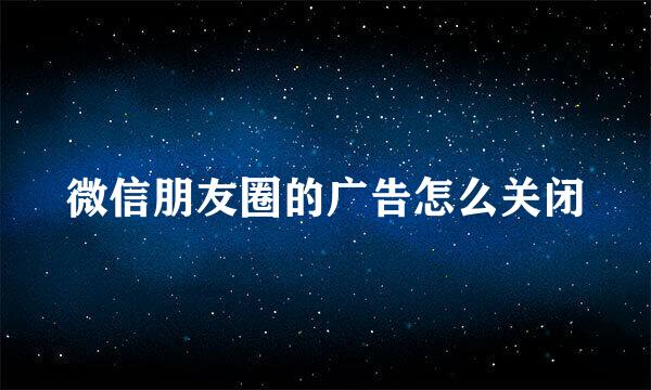 微信朋友圈的广告怎么关闭