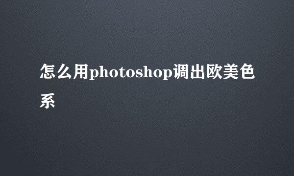 怎么用photoshop调出欧美色系