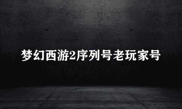 梦幻西游2序列号老玩家号