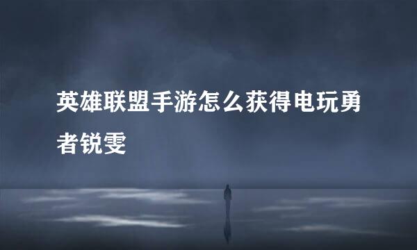 英雄联盟手游怎么获得电玩勇者锐雯