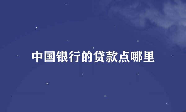 中国银行的贷款点哪里