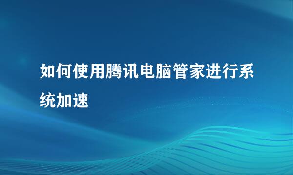 如何使用腾讯电脑管家进行系统加速