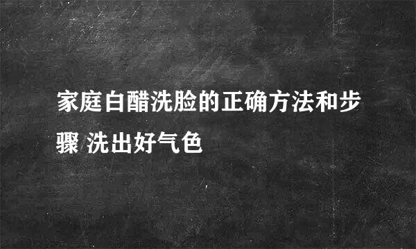 家庭白醋洗脸的正确方法和步骤 洗出好气色