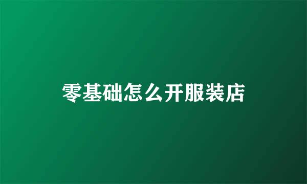 零基础怎么开服装店