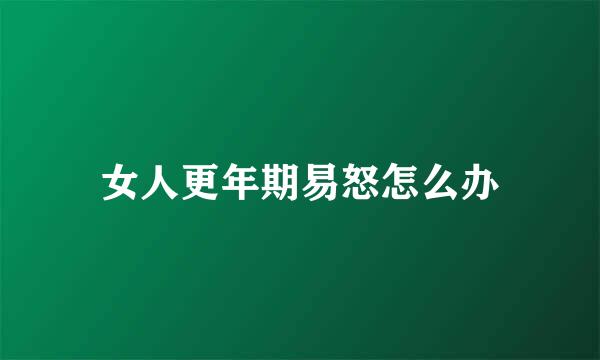 女人更年期易怒怎么办